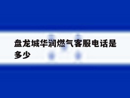 盘龙城华润燃气客服电话是多少