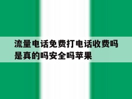 流量电话免费打电话收费吗是真的吗安全吗苹果的简单介绍