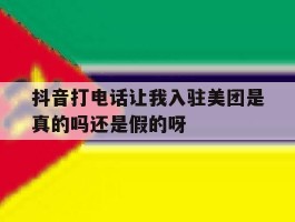 关于抖音打电话让我入驻美团是真的吗还是假的呀的信息