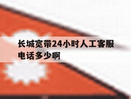 长城宽带24小时人工客服电话多少啊的简单介绍