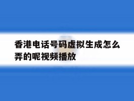 香港电话号码虚拟生成怎么弄的呢视频播放