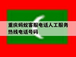重庆蚂蚁客服电话人工服务热线电话号码