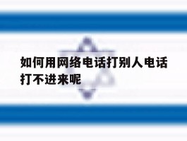 如何用网络电话打别人电话打不进来呢