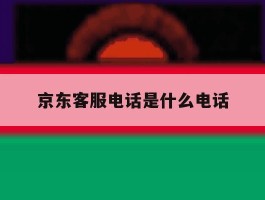 京东客服电话是什么电话