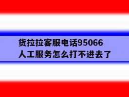 包含货拉拉客服电话95066人工服务怎么打不进去了的词条
