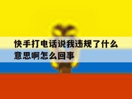 快手打电话说我违规了什么意思啊怎么回事