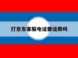 打京东客服电话要话费吗