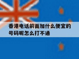 香港电话前面加什么便宜的号码呢怎么打不通