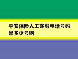 平安保险人工客服电话号码是多少号啊