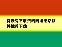 有没有不收费的网络电话软件推荐下载