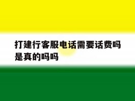 打建行客服电话需要话费吗是真的吗吗