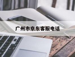 广州市京东客服电话