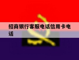 招商银行客服电话信用卡电话