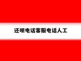 还呗电话客服电话人工
