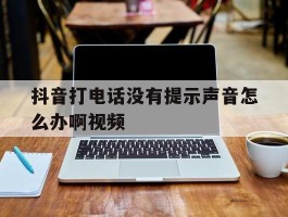 抖音打电话没有提示声音怎么办啊视频