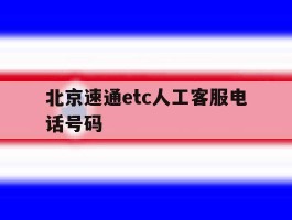 包含北京速通etc人工客服电话号码的词条