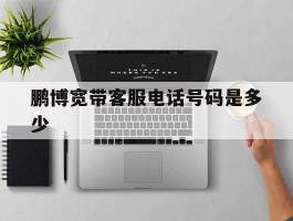 鹏博宽带客服电话号码是多少
