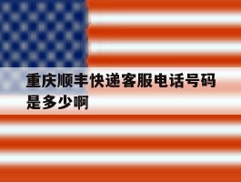 重庆顺丰快递客服电话号码是多少啊的简单介绍