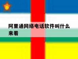 关于阿里通网络电话软件叫什么来着的信息