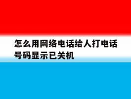 怎么用网络电话给人打电话号码显示已关机