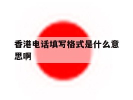 香港电话填写格式是什么意思啊