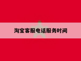 淘宝客服电话服务时间