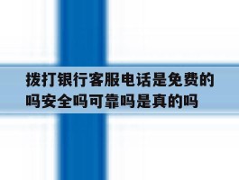 拨打银行客服电话是免费的吗安全吗可靠吗是真的吗的简单介绍