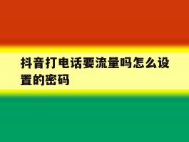 抖音打电话要流量吗怎么设置的密码