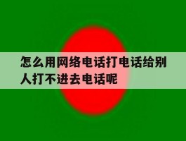 怎么用网络电话打电话给别人打不进去电话呢的简单介绍