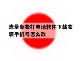 包含流量免费打电话软件下载安装手机号怎么改的词条