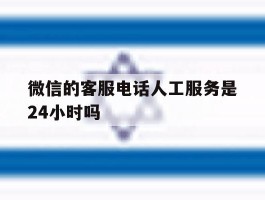 微信的客服电话人工服务是24小时吗