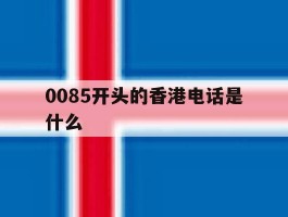 0085开头的香港电话是什么