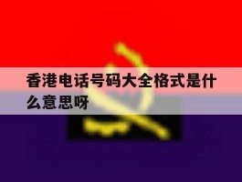 香港电话号码大全格式是什么意思呀
