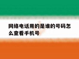 网络电话用的是谁的号码怎么查看手机号的简单介绍