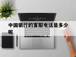 中国银行的客服电话是多少呢