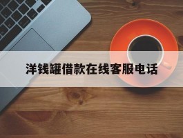洋钱罐借款在线客服电话