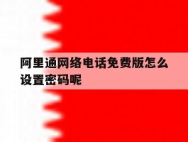 关于阿里通网络电话免费版怎么设置密码呢的信息