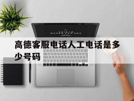高德客服电话人工电话是多少号码