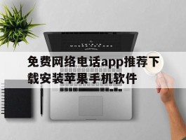 免费网络电话app推荐下载安装苹果手机软件的简单介绍