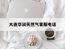 大连华润天然气客服电话