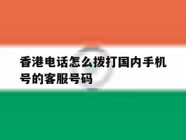 香港电话怎么拨打国内手机号的客服号码
