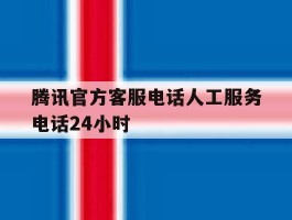 腾讯官方客服电话人工服务电话24小时