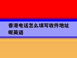 香港电话怎么填写收件地址呢英语