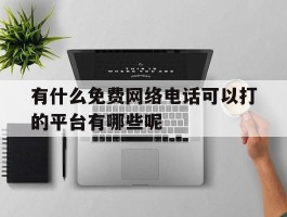 关于有什么免费网络电话可以打的平台有哪些呢的信息