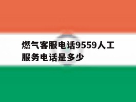 燃气客服电话9559人工服务电话是多少的简单介绍