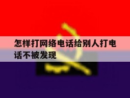怎样打网络电话给别人打电话不被发现