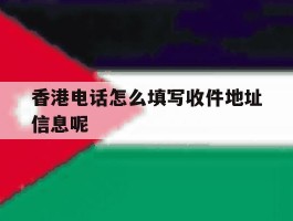 香港电话怎么填写收件地址信息呢