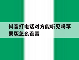 抖音打电话对方能听见吗苹果版怎么设置