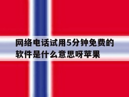 网络电话试用5分钟免费的软件是什么意思呀苹果的简单介绍