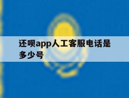 还呗app人工客服电话是多少号